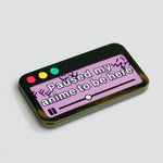 Paused My Anime to Be Here enamel pin, black plating